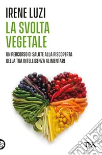 La svolta vegetale. Un percorso di salute alla riscoperta della tua intelligenza alimentare libro