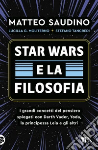 Star Wars e la filosofia. I grandi concetti del pensiero spiegati con Darth Vader, Yoda, la Principessa Leia e gli altri libro