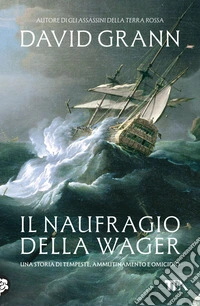 Il naufragio della Wager. Una storia di tempeste, ammutinamento e omicidio libro