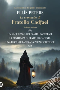 Le cronache di fratello Cadfael: Un sacrilegio per fratello Cadfael-La penitenza di fratello Cadfael-Una luce sulla strada per Woodstock. Vol. 7 libro