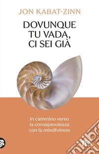 Dovunque tu vada ci sei già. In cammino verso la consapevolezza con la mindfulness