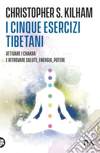 I cinque esercizi tibetani. Attivare i chakra e ritrovare la salute libro