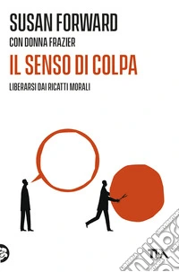 Il senso di colpa. Liberarsi dai ricatti morali libro