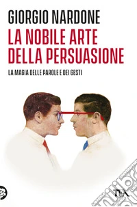 La nobile arte della persuasione. La magia delle parole e dei gesti