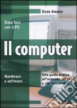 Il computer. Una guida pratica all'acquisto, all'uso e alle funzionalità libro