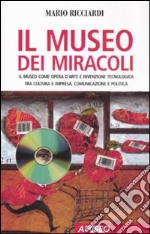 Il museo dei miracoli. Il museo come opera d'arte e invenzione tecnologica tra cultura e impresa, comunicazione e politica libro