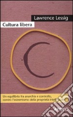 Cultura libera. Un equilibrio fra anarchia e controllo; contro l'estremismo della proprietà intellettuale libro