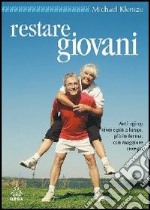 Restare giovani. Anti-aging: vivere più a lungo, più in forma, con maggiore energia