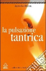 La pulsazione tantrica. L'energia umana. Dalle radici umane alla fioritura spirituale libro