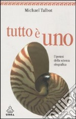 Tutto è uno. L'ipotesi della scienza olografica libro