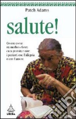 Salute! Ovvero come un medico-clown cura gratuitamente i pazienti con l'allegria e con l'amore libro