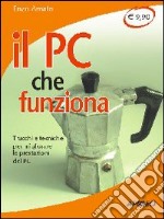 Il PC che funziona. Trucchi e tecniche per migliorare le prestazioni del PC libro