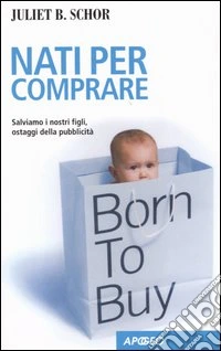 Nati per comprare. Salviamo i nostri figli, ostaggi della pubblicità libro