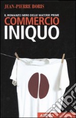 Commercio iniquo. Il romanzo nero delle materie prime libro