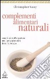 Complementi alimentari naturali. Come fornire all'organismo tutti i principi nutritivi di cui ha bisogno libro