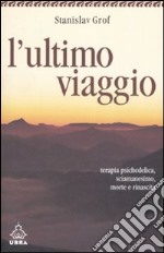 L'ultimo viaggio. Terapia psichedelica, sciamanesimo, morte e rinascita libro