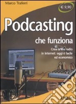 Podcasting che funziona. Crea la tua radio in Internet: oggi è facile ed economico libro