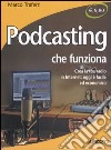 Podcasting che funziona. Crea la tua radio in Internet: oggi è facile ed economico libro