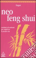 Neo feng shui. Cambiare gli ambienti per migliorare la propria vita libro