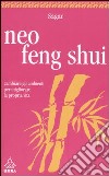 Neo feng shui. Cambiare gli ambienti per migliorare la propria vita libro