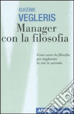 Manager con la filosofia. Come usare la filosofia per migliorare la vita in azienda