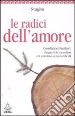 Le radici dell'amore. Costellazioni familiari: i legami che vincolano e il cammino verso la libertà libro