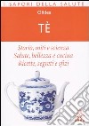 Tè. Storia; miti e scienza. Salute; bellezza e cucina. Ricette; segreti e sfizi libro