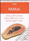 Papaia. Storia; miti e scienza. Salute; bellezza e cucina. Ricette; segreti e sfizi libro