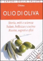 Olio di oliva. Storia; miti e scienza. Salute; bellezza e cucina. Ricette; ingredienti e sfizi libro