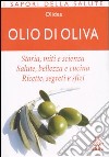 Olio di oliva. Storia; miti e scienza. Salute; bellezza e cucina. Ricette; ingredienti e sfizi libro