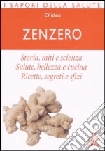 Zenzero. Storia; miti e scienza. Salute; bellezza e cucina. Ricette; segreti e sfizi libro