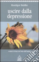 Uscire dalla depressione. Sentieri di luce nel buio dell'anima libro