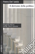 Il demone della politica. Rileggendo Platone: dialogo, felicità e giustizia libro