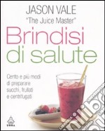 Brindisi di salute. Cento e più modi di preparare succhi, frullati e centrifugati. Ediz. illustrata libro