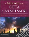 L'Atlante delle città e dei siti sacri. Tra misticismo, fede e simbolismo, alla scoperta dei luoghi dello spirito libro