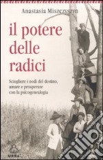 Il potere delle radici. Sciogliere i nodi del destino, amare e prosperare con la psicogenealogia