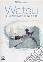 Watsu. Lo zen shiatsu in acqua. Ediz. illustrata libro