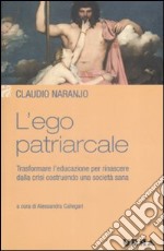 L'ego patriarcale. Trasformare l'educazione per rinascere dalla crisi costruendo una società sana libro