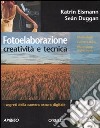 Fotoelaborazione: creatività e tecnica. Ediz. illustrata libro