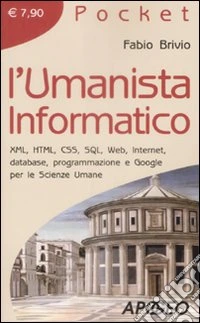 L'Umanista informatico. XML, HTML, CSS, SQL, web, internet, database, programmazione e google per le scienze umane