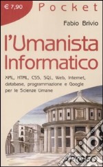 L'Umanista informatico. XML, HTML, CSS, SQL, web, internet, database, programmazione e google per le scienze umane libro