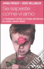 Se sapeste come vi amo. Le costellazioni familiari e la terapia dell'abbraccio per aiutare i bambini difficili libro