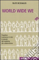 World wide we. Progettare la presenza in rete: le aziende dal marketing alla collaborazione libro