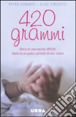 420 grammi. Storia di una nascita difficile: diario di un padre, pensieri di una madre libro