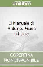 Il Manuale di Arduino. Guida ufficiale libro