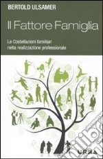 Il fattore famiglia. Le costellazioni familiari nella realizzazione professionale libro