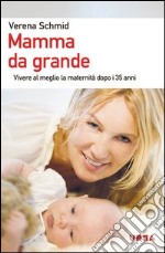 Mamma da grande. Vivere al meglio la maternità dopo i 35 anni libro