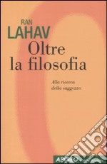 Oltre la filosofia. Alla ricerca della saggezza