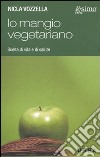 Io mangio vegetariano. L'alimentazione vegetariana; scelta di vita e di salute libro