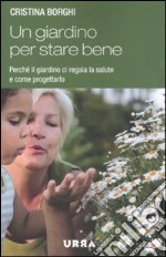 Un giardino per stare bene. Perché il giardino ci regala la salute e come progettarlo libro